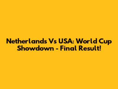 Netherlands Vs USA: World Cup Showdown - Final Result!