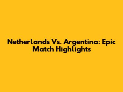 Netherlands Vs. Argentina: Epic Match Highlights