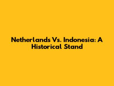 Netherlands Vs. Indonesia: A Historical Stand