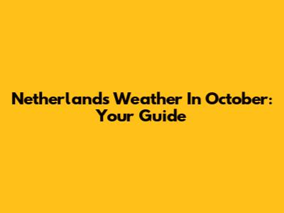 Netherlands Weather In October: Your Guide