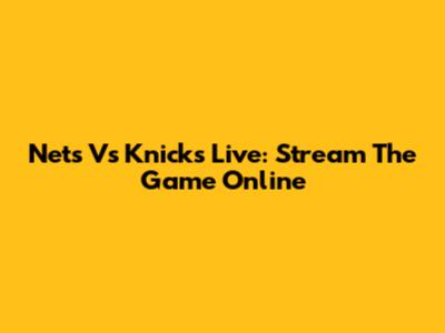 Nets Vs Knicks Live: Stream The Game Online