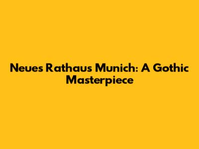 Neues Rathaus Munich: A Gothic Masterpiece