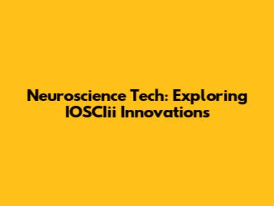 Neuroscience Tech: Exploring IOSCIii Innovations