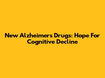 New Alzheimer's Drugs: Hope For Cognitive Decline