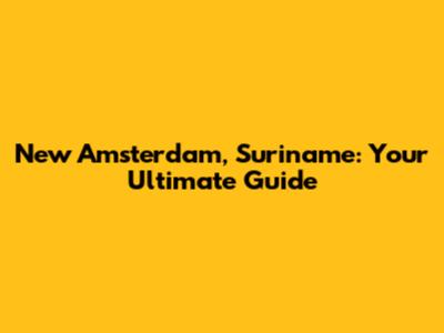 New Amsterdam, Suriname: Your Ultimate Guide