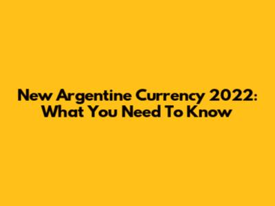 New Argentine Currency 2022: What You Need To Know
