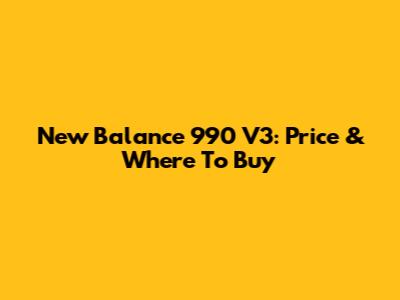 New Balance 990 V3: Price & Where To Buy