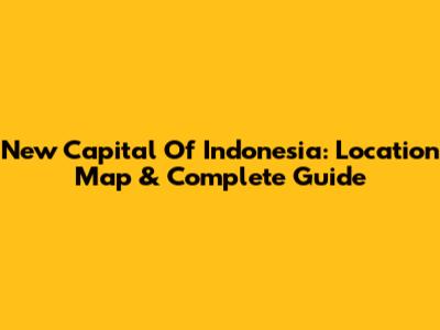 New Capital Of Indonesia: Location Map & Complete Guide