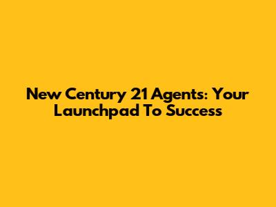 New Century 21 Agents: Your Launchpad To Success