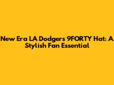 New Era LA Dodgers 9FORTY Hat: A Stylish Fan Essential