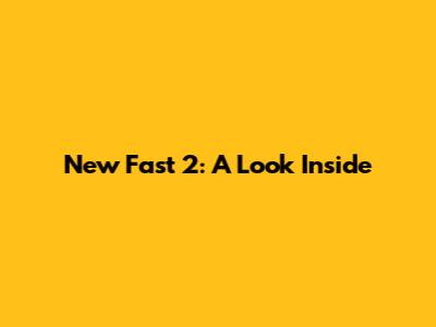 New Fast 2: A Look Inside
