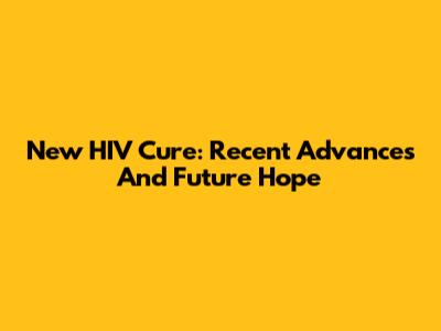 New HIV Cure: Recent Advances And Future Hope