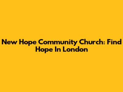 New Hope Community Church: Find Hope In London