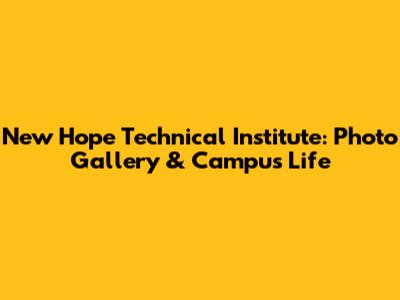 New Hope Technical Institute: Photo Gallery & Campus Life