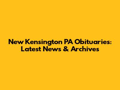 New Kensington PA Obituaries: Latest News & Archives
