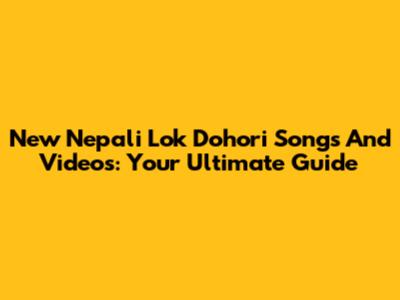 New Nepali Lok Dohori Songs And Videos: Your Ultimate Guide