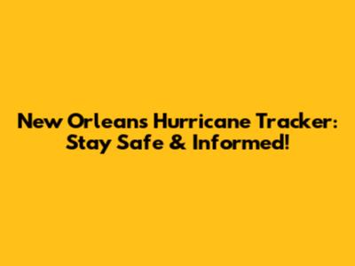 New Orleans Hurricane Tracker: Stay Safe & Informed!