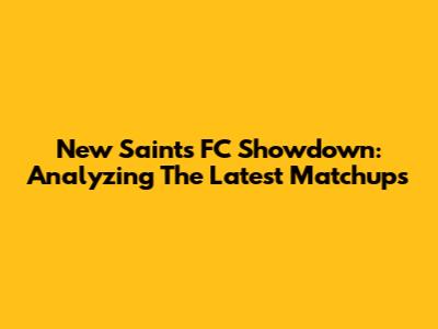 New Saints FC Showdown: Analyzing The Latest Matchups