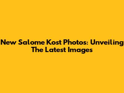 New Salome Kost Photos: Unveiling The Latest Images