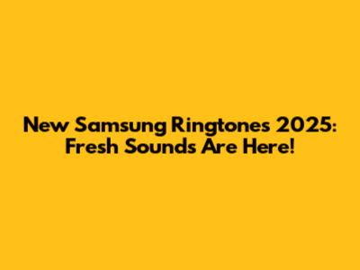 New Samsung Ringtones 2025: Fresh Sounds Are Here!