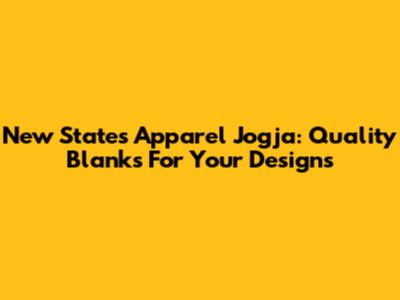 New States Apparel Jogja: Quality Blanks For Your Designs