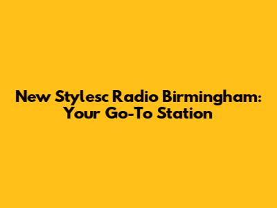 New Stylesc Radio Birmingham: Your Go-To Station