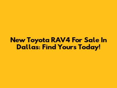 New Toyota RAV4 For Sale In Dallas: Find Yours Today!