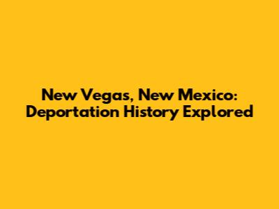 New Vegas, New Mexico: Deportation History Explored