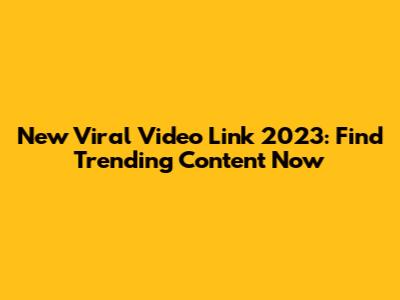 New Viral Video Link 2023: Find Trending Content Now