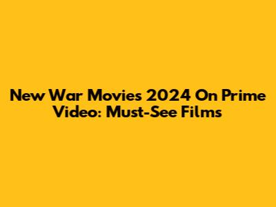 New War Movies 2024 On Prime Video: Must-See Films