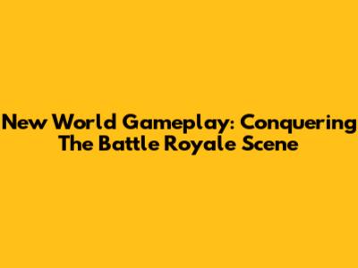 New World Gameplay: Conquering The Battle Royale Scene