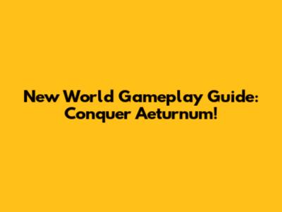 New World Gameplay Guide: Conquer Aeturnum!