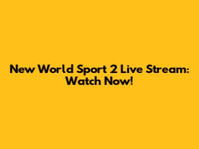 New World Sport 2 Live Stream: Watch Now!