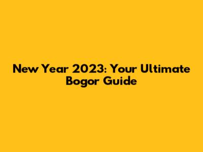 New Year 2023: Your Ultimate Bogor Guide
