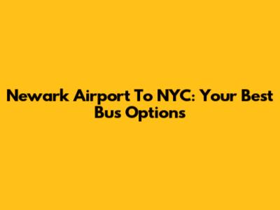 Newark Airport To NYC: Your Best Bus Options