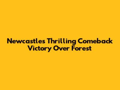 Newcastle's Thrilling Comeback Victory Over Forest