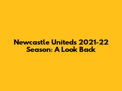 Newcastle United's 2021-22 Season: A Look Back