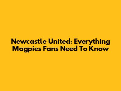 Newcastle United: Everything Magpies Fans Need To Know