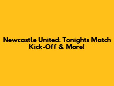 Newcastle United: Tonight's Match Kick-Off & More!