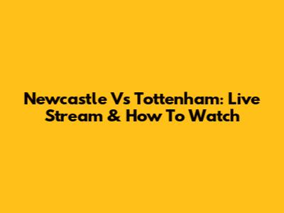 Newcastle Vs Tottenham: Live Stream & How To Watch
