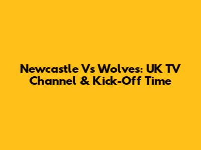 Newcastle Vs Wolves: UK TV Channel & Kick-Off Time