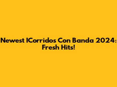Newest ICorridos Con Banda 2024: Fresh Hits!