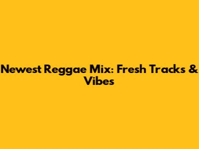 Newest Reggae Mix: Fresh Tracks & Vibes
