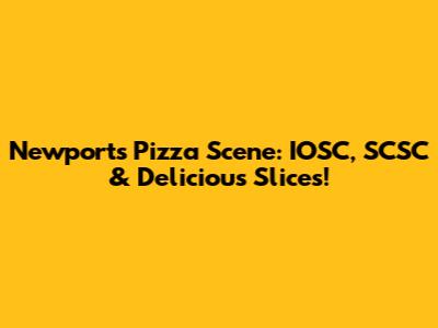Newport's Pizza Scene: IOSC, SCSC & Delicious Slices!