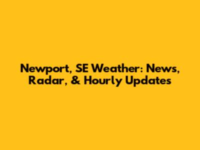 Newport, SE Weather: News, Radar, & Hourly Updates