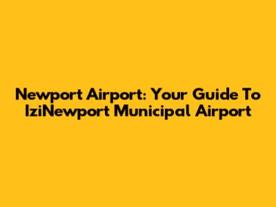 Newport Airport: Your Guide To IziNewport Municipal Airport