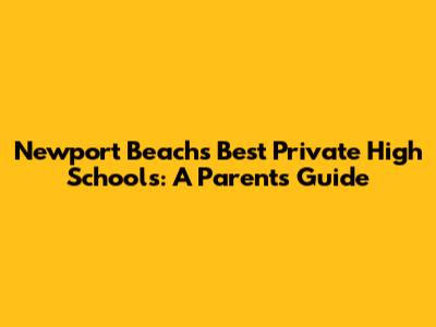 Newport Beach's Best Private High Schools: A Parent's Guide
