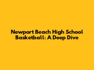 Newport Beach High School Basketball: A Deep Dive