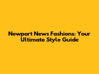 Newport News Fashions: Your Ultimate Style Guide
