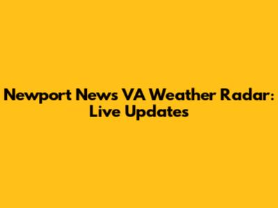 Newport News VA Weather Radar: Live Updates